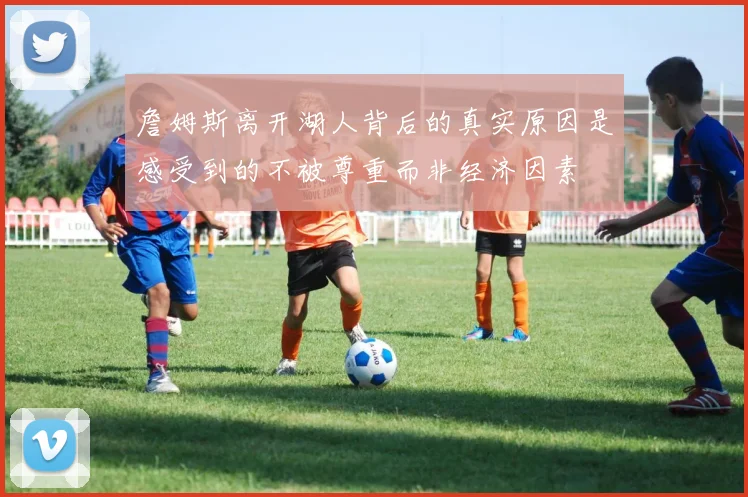 詹姆斯离开湖人背后的真实原因是感受到的不被尊重而非经济因素