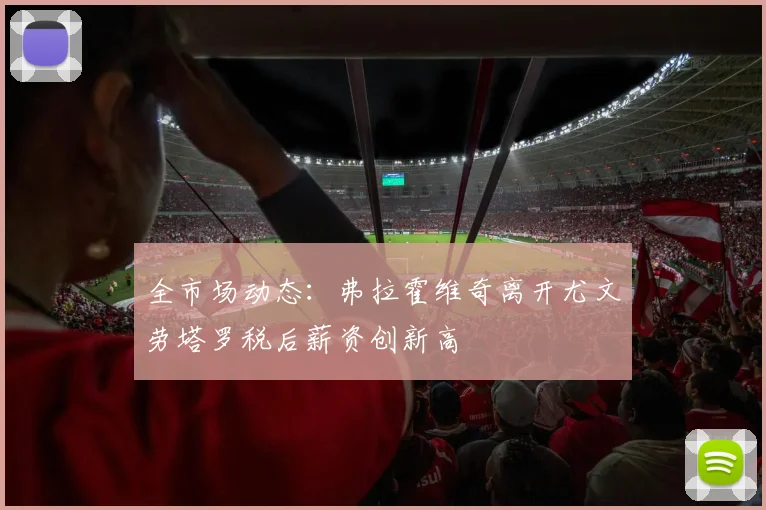 全市场动态：弗拉霍维奇离开尤文劳塔罗税后薪资创新高