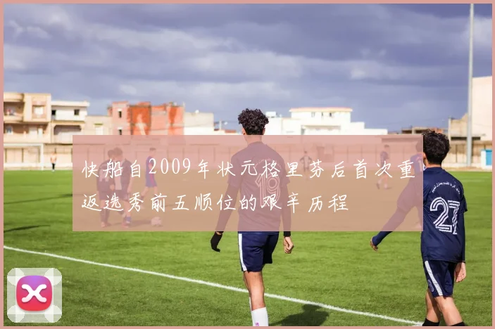 快船自2009年状元格里芬后首次重返选秀前五顺位的艰辛历程