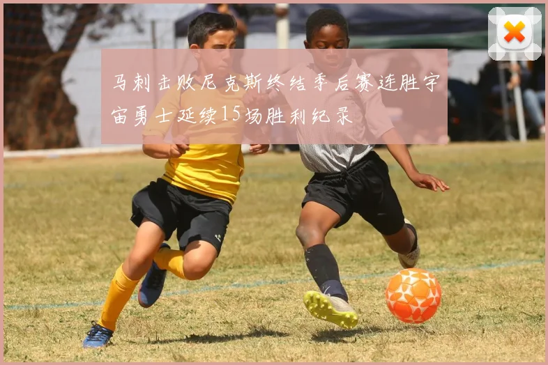 马刺击败尼克斯终结季后赛连胜宇宙勇士延续15场胜利纪录