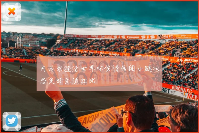 内马尔澄清世界杯伤情传闻小腿状态良好无须担忧