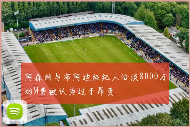 阿森纳与布阿迪经纪人洽谈8000万的M费被认为过于昂贵