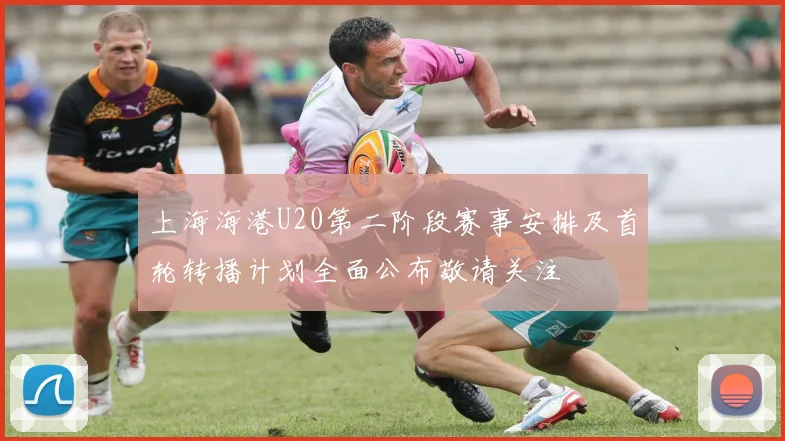 上海海港U20第二阶段赛事安排及首轮转播计划全面公布敬请关注